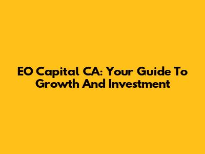 EO Capital CA: Your Guide To Growth And Investment