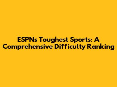 ESPN's Toughest Sports: A Comprehensive Difficulty Ranking