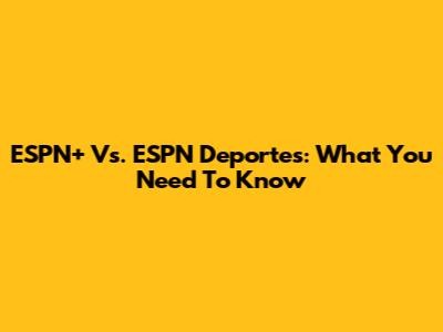 ESPN+ Vs. ESPN Deportes: What You Need To Know