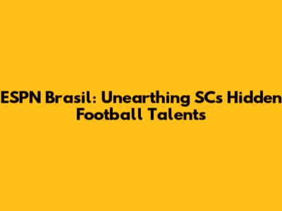 ESPN Brasil: Unearthing SC's Hidden Football Talents