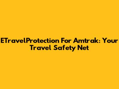 ETravelProtection For Amtrak: Your Travel Safety Net