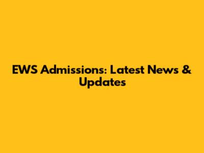EWS Admissions: Latest News & Updates