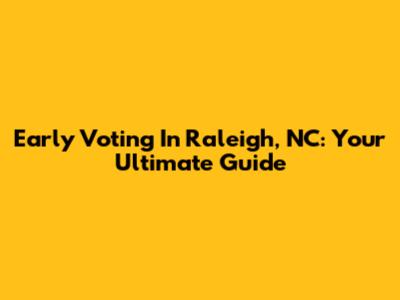Early Voting In Raleigh, NC: Your Ultimate Guide