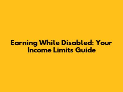 Earning While Disabled: Your Income Limits Guide