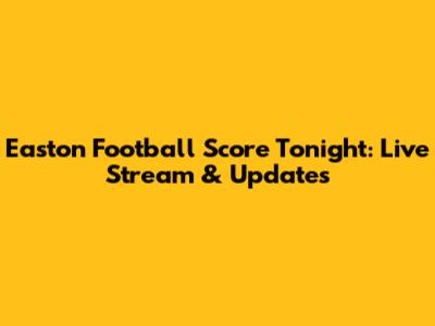 Easton Football Score Tonight: Live Stream & Updates