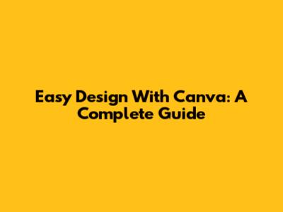 Easy Design With Canva: A Complete Guide