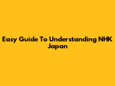 Easy Guide To Understanding NHK Japan