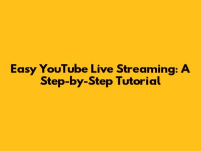 Easy YouTube Live Streaming: A Step-by-Step Tutorial