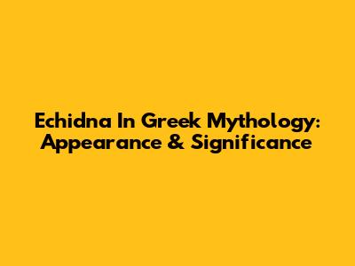 Echidna In Greek Mythology: Appearance & Significance