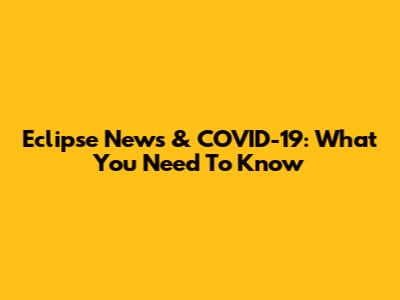Eclipse News & COVID-19: What You Need To Know