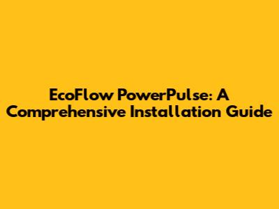 EcoFlow PowerPulse: A Comprehensive Installation Guide