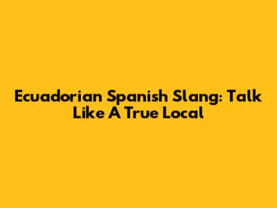 Ecuadorian Spanish Slang: Talk Like A True Local