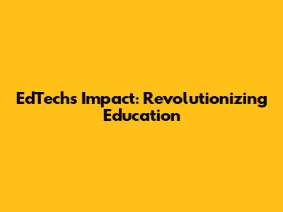 EdTech's Impact: Revolutionizing Education