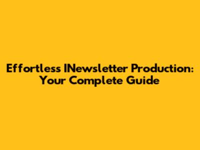 Effortless INewsletter Production: Your Complete Guide