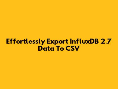 Effortlessly Export InfluxDB 2.7 Data To CSV