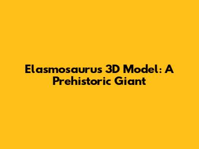 Elasmosaurus 3D Model: A Prehistoric Giant