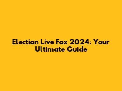 Election Live Fox 2024: Your Ultimate Guide
