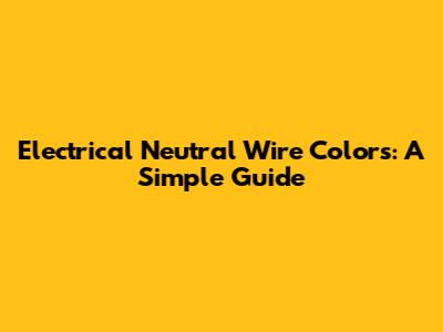 Electrical Neutral Wire Colors: A Simple Guide