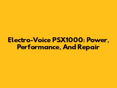 Electro-Voice PSX1000: Power, Performance, And Repair