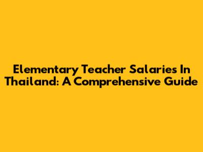 Elementary Teacher Salaries In Thailand: A Comprehensive Guide