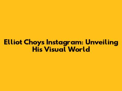 Elliot Choy's Instagram: Unveiling His Visual World