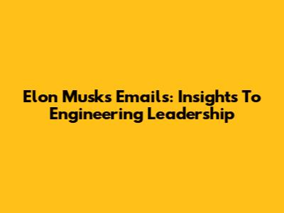 Elon Musk's Emails: Insights To Engineering Leadership