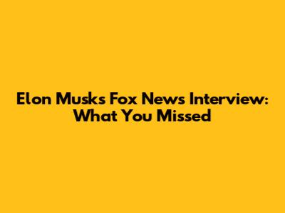 Elon Musk's Fox News Interview: What You Missed
