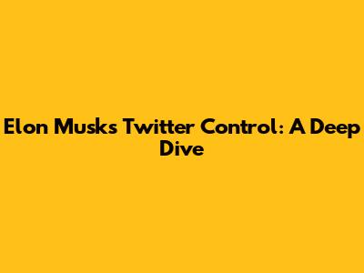 Elon Musk's Twitter Control: A Deep Dive