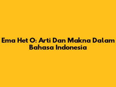 Ema Het O: Arti Dan Makna Dalam Bahasa Indonesia