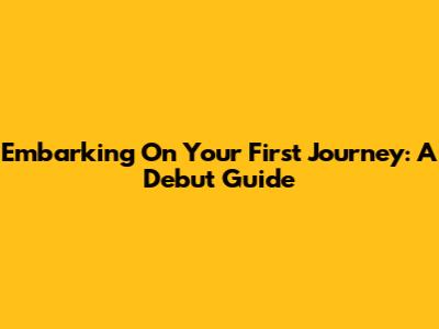 Embarking On Your First Journey: A Debut Guide