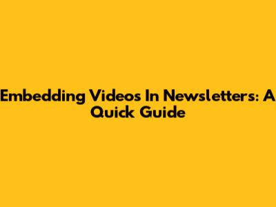 Embedding Videos In Newsletters: A Quick Guide
