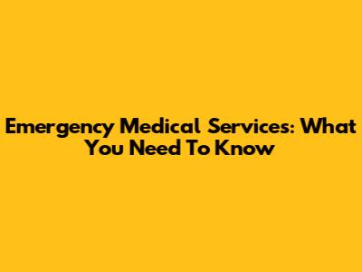 Emergency Medical Services: What You Need To Know