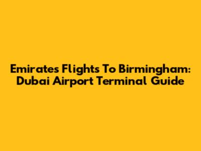 Emirates Flights To Birmingham: Dubai Airport Terminal Guide