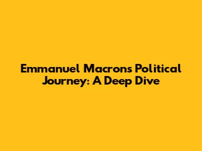 Emmanuel Macron's Political Journey: A Deep Dive