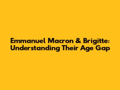 Emmanuel Macron & Brigitte: Understanding Their Age Gap