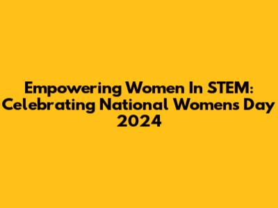 Empowering Women In STEM: Celebrating National Women's Day 2024