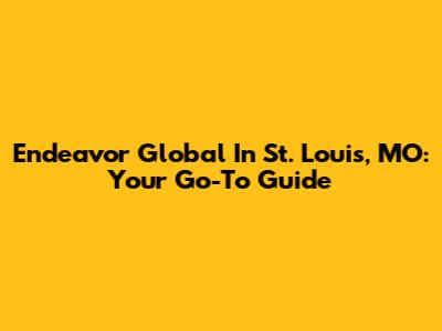 Endeavor Global In St. Louis, MO: Your Go-To Guide