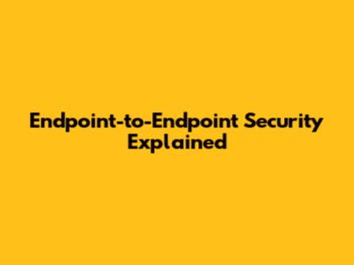 Endpoint-to-Endpoint Security Explained