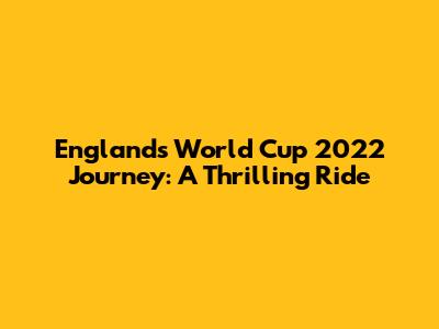England's World Cup 2022 Journey: A Thrilling Ride
