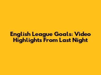 English League Goals: Video Highlights From Last Night