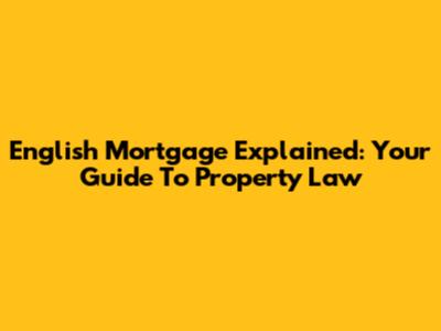 English Mortgage Explained: Your Guide To Property Law