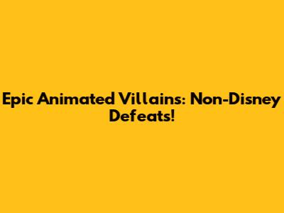 Epic Animated Villains: Non-Disney Defeats!