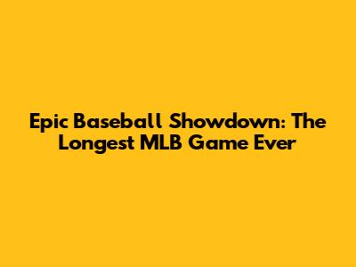 Epic Baseball Showdown: The Longest MLB Game Ever