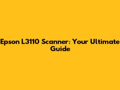 Epson L3110 Scanner: Your Ultimate Guide