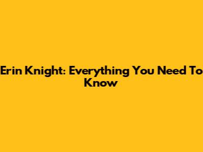 Erin Knight: Everything You Need To Know