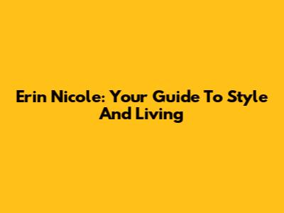 Erin Nicole: Your Guide To Style And Living