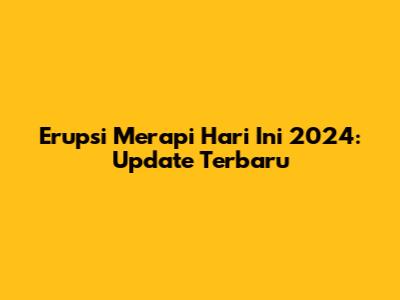 Erupsi Merapi Hari Ini 2024: Update Terbaru