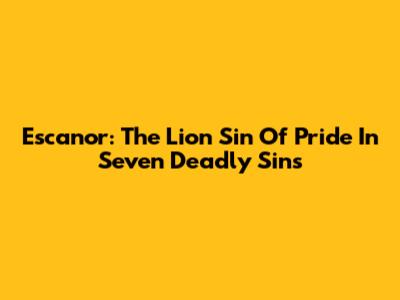 Escanor: The Lion Sin Of Pride In Seven Deadly Sins