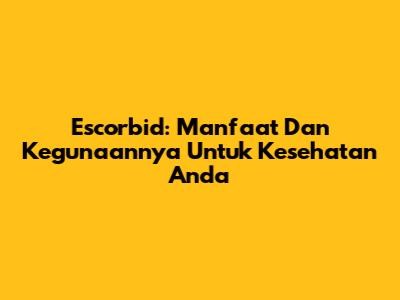 Escorbid: Manfaat Dan Kegunaannya Untuk Kesehatan Anda