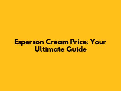 Esperson Cream Price: Your Ultimate Guide